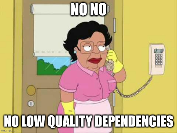 Family Guy, Consuela says: No, no, no low quality dependencies