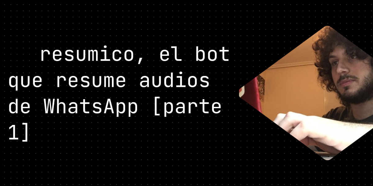 resumico, el bot que resume audios de WhatsApp [parte 1]